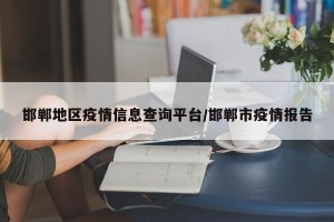 邯郸地区疫情信息查询平台/邯郸市疫情报告