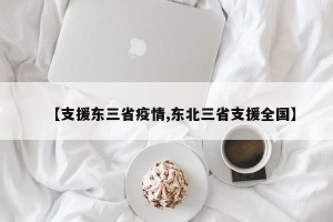 【支援东三省疫情,东北三省支援全国】