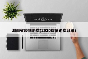湖南省疫情退费(2020疫情退费政策)