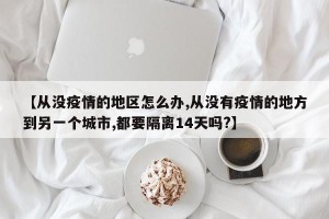 【从没疫情的地区怎么办,从没有疫情的地方到另一个城市,都要隔离14天吗?】