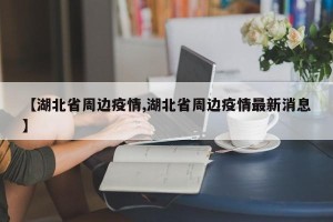 【湖北省周边疫情,湖北省周边疫情最新消息】