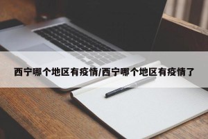 西宁哪个地区有疫情/西宁哪个地区有疫情了