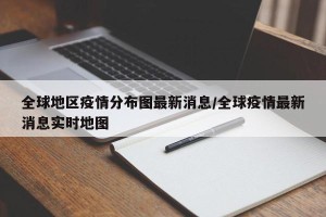 全球地区疫情分布图最新消息/全球疫情最新消息实时地图