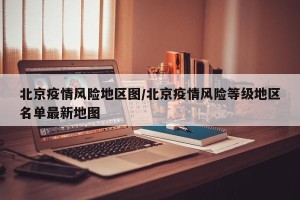 北京疫情风险地区图/北京疫情风险等级地区名单最新地图