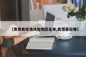 【贵德县疫情风险地区名单,贵德县在哪】