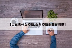 【山东省什么疫情,山东疫情主要在哪里】