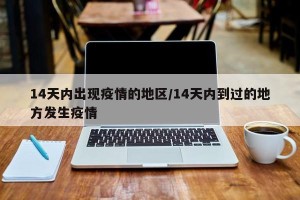 14天内出现疫情的地区/14天内到过的地方发生疫情