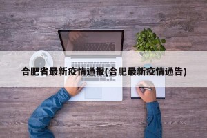 合肥省最新疫情通报(合肥最新疫情通告)