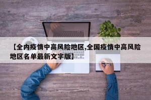 【全内疫情中高风险地区,全国疫情中高风险地区名单最新文字版】