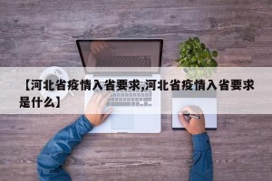 【河北省疫情入省要求,河北省疫情入省要求是什么】
