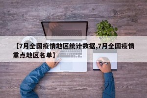 【7月全国疫情地区统计数据,7月全国疫情重点地区名单】