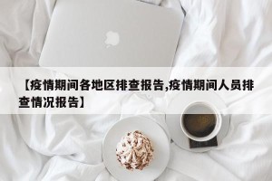 【疫情期间各地区排查报告,疫情期间人员排查情况报告】