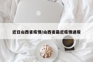 近日山西省疫情/山西省最近疫情通报