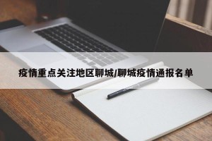 疫情重点关注地区聊城/聊城疫情通报名单