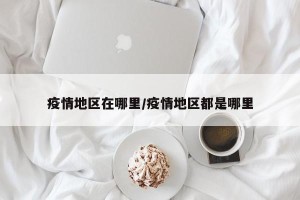 疫情地区在哪里/疫情地区都是哪里