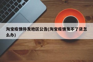 淘宝疫情停发地区公告(淘宝疫情发不了货怎么办)