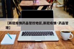 【新冠疫情药品管控地区,新冠疫情·药品管理】