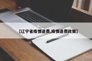 【辽宁省疫情退费,疫情退费政策】