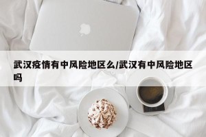 武汉疫情有中风险地区么/武汉有中风险地区吗