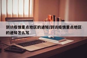 到访疫情重点地区的通知/到访疫情重点地区的通知怎么写