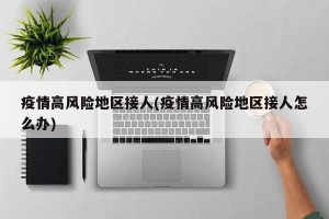 疫情高风险地区接人(疫情高风险地区接人怎么办)