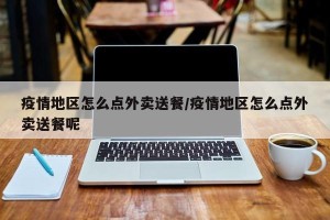 疫情地区怎么点外卖送餐/疫情地区怎么点外卖送餐呢