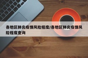 各地区肺炎疫情风险程度/各地区肺炎疫情风险程度查询