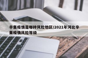 辛集疫情是哪种风险地区/2021年河北辛集疫情风险等级