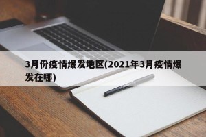 3月份疫情爆发地区(2021年3月疫情爆发在哪)