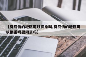 【有疫情的地区可以换乘吗,有疫情的地区可以换乘吗要隔离吗】