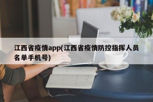 江西省疫情app(江西省疫情防控指挥人员名单手机号)