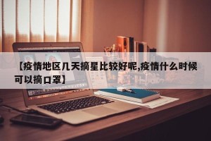 【疫情地区几天摘星比较好呢,疫情什么时候可以摘口罩】