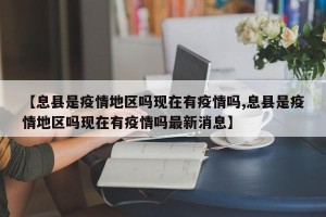 【息县是疫情地区吗现在有疫情吗,息县是疫情地区吗现在有疫情吗最新消息】