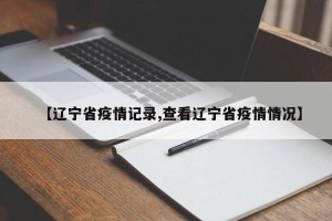 【辽宁省疫情记录,查看辽宁省疫情情况】