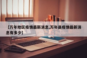 【万年地区疫情最新消息,万年县疫情最新消息有多少】