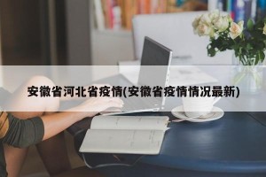 安徽省河北省疫情(安徽省疫情情况最新)