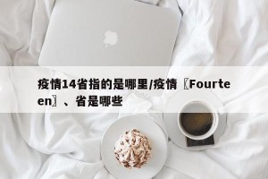 疫情14省指的是哪里/疫情〖Fourteen〗、省是哪些