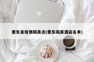 惠东省疫情隔离点(惠东隔离酒店名单)