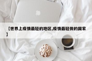 【世界上疫情最轻的地区,疫情最轻微的国家】