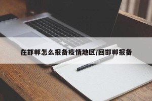 在邯郸怎么报备疫情地区/回邯郸报备