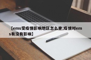 【ems受疫情影响地区怎么查,疫情对ems有没有影响】