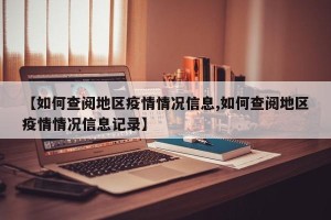 【如何查阅地区疫情情况信息,如何查阅地区疫情情况信息记录】