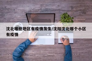 沈北哪些地区有疫情发生/沈阳沈北哪个小区有疫情