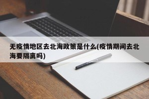 无疫情地区去北海政策是什么(疫情期间去北海要隔离吗)