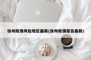 徐州疫情风险地区最新(徐州疫情报告最新)