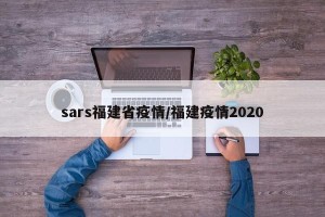 sars福建省疫情/福建疫情2020