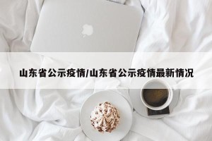 山东省公示疫情/山东省公示疫情最新情况