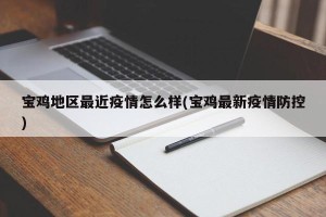 宝鸡地区最近疫情怎么样(宝鸡最新疫情防控)