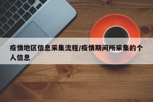 疫情地区信息采集流程/疫情期间所采集的个人信息