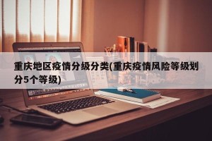 重庆地区疫情分级分类(重庆疫情风险等级划分5个等级)